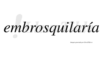 Embrosquilaría  lleva tilde con vocal tónica en la segunda «i»