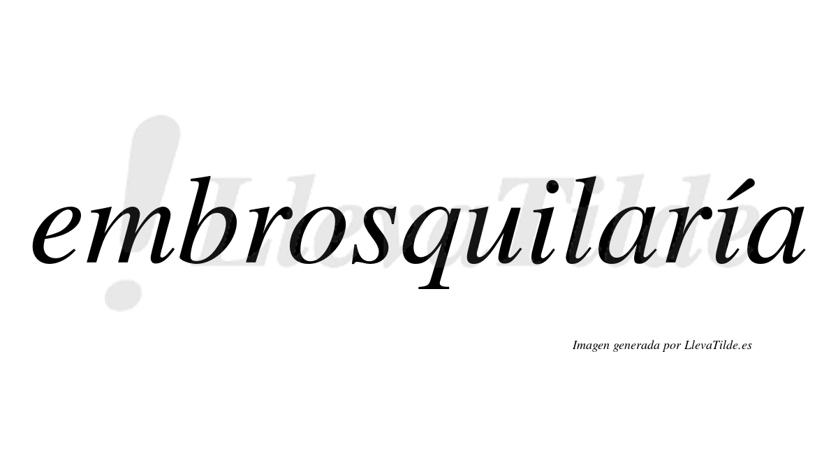 Embrosquilaría  lleva tilde con vocal tónica en la segunda «i»