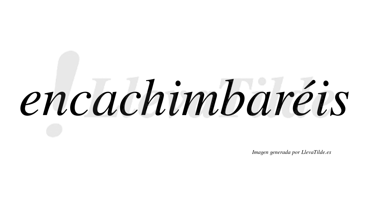 Encachimbaréis  lleva tilde con vocal tónica en la segunda "e"