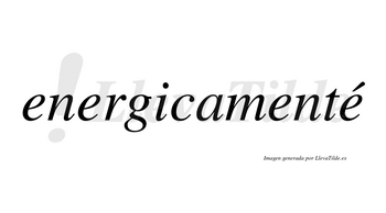 Energicamenté lleva tilde con vocal tónica en la cuarta «e»