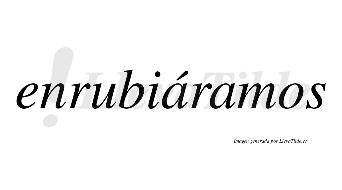 Enrubiáramos  lleva tilde con vocal tónica en la primera «a»