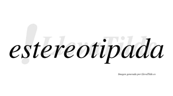 Estereotipada  no lleva tilde con vocal tónica en la primera «a»
