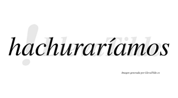Hachuraríamos  lleva tilde con vocal tónica en la «i»