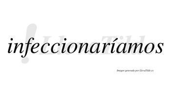 Infeccionaríamos  lleva tilde con vocal tónica en la tercera «i»