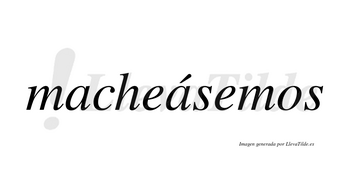 Macheásemos  lleva tilde con vocal tónica en la segunda «a»