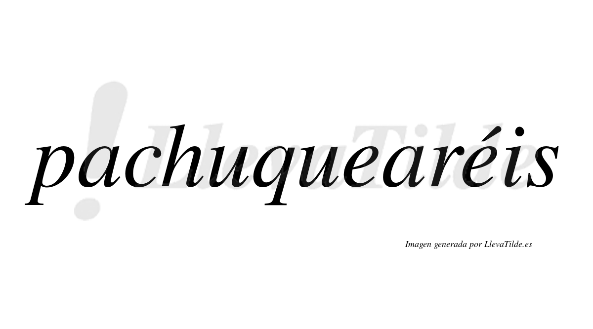 Pachuquearéis  lleva tilde con vocal tónica en la segunda "e"