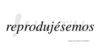 Reprodujésemos  lleva tilde con vocal tónica en la segunda «e»