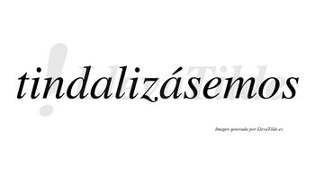 Tindalizásemos  lleva tilde con vocal tónica en la segunda «a»