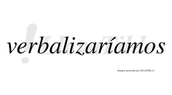 Verbalizaríamos  lleva tilde con vocal tónica en la segunda «i»