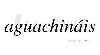 Aguachináis  lleva tilde con vocal tónica en la tercera «a»