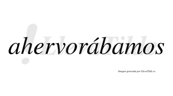 Ahervorábamos  lleva tilde con vocal tónica en la segunda «a»
