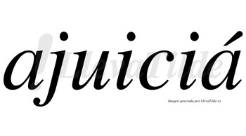 Ajuiciá  lleva tilde con vocal tónica en la segunda «a»