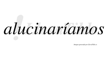 Alucinaríamos  lleva tilde con vocal tónica en la segunda «i»