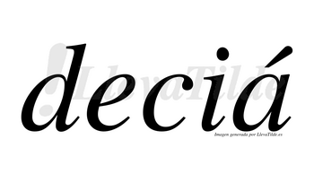 Deciá  lleva tilde con vocal tónica en la «a»