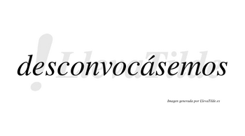 Desconvocásemos  lleva tilde con vocal tónica en la «a»