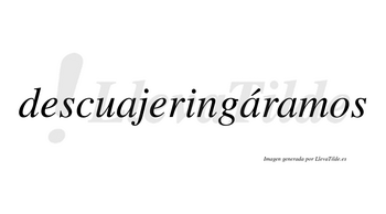 Descuajeringáramos  lleva tilde con vocal tónica en la segunda «a»