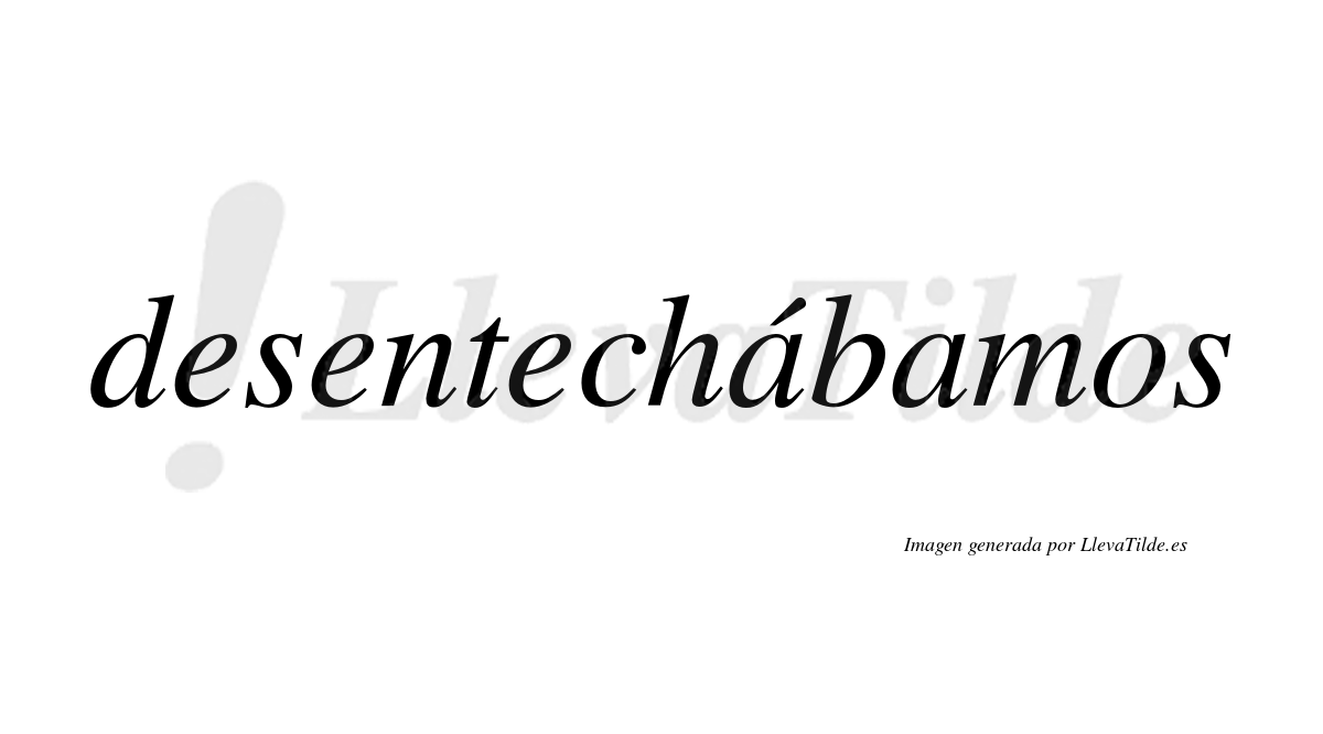 Desentechábamos  lleva tilde con vocal tónica en la primera «a»