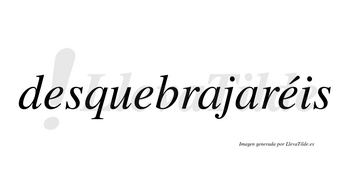 Desquebrajaréis  lleva tilde con vocal tónica en la tercera «e»