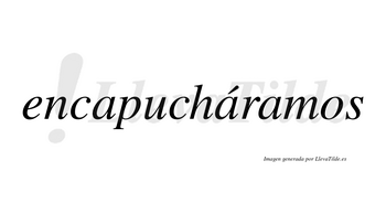Encapucháramos  lleva tilde con vocal tónica en la segunda «a»