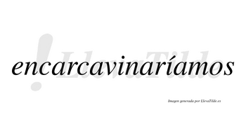 Encarcavinaríamos  lleva tilde con vocal tónica en la segunda «i»