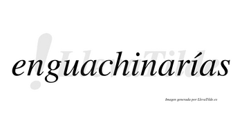 Enguachinarías  lleva tilde con vocal tónica en la segunda «i»