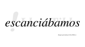 Escanciábamos  lleva tilde con vocal tónica en la segunda «a»