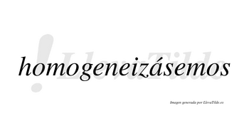 Homogeneizásemos  lleva tilde con vocal tónica en la «a»