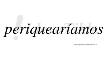 Periquearíamos  lleva tilde con vocal tónica en la segunda «i»