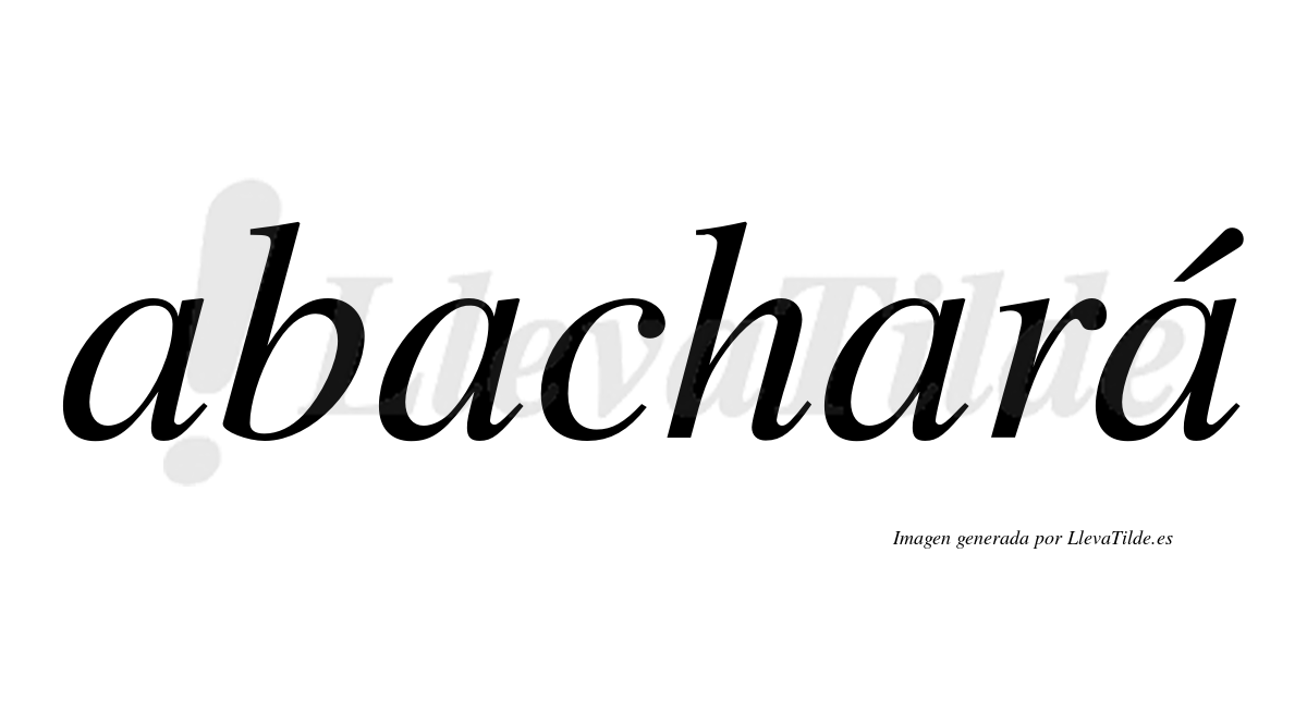 Abachará  lleva tilde con vocal tónica en la cuarta "a"