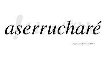 Aserrucharé  lleva tilde con vocal tónica en la segunda «e»