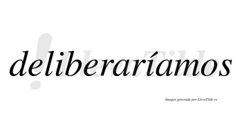 Deliberaríamos  lleva tilde con vocal tónica en la segunda «i»