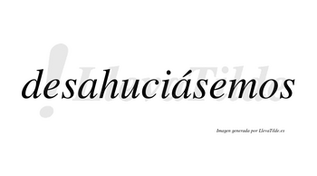 Desahuciásemos  lleva tilde con vocal tónica en la segunda «a»