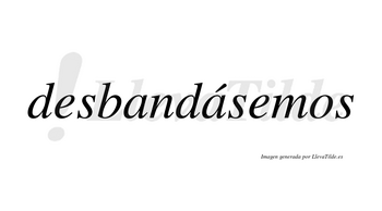 Desbandásemos  lleva tilde con vocal tónica en la segunda «a»