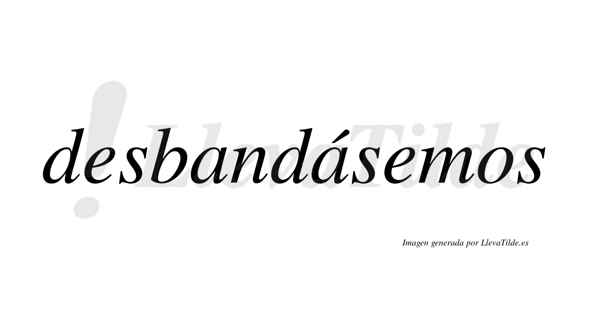 Desbandásemos  lleva tilde con vocal tónica en la segunda «a»