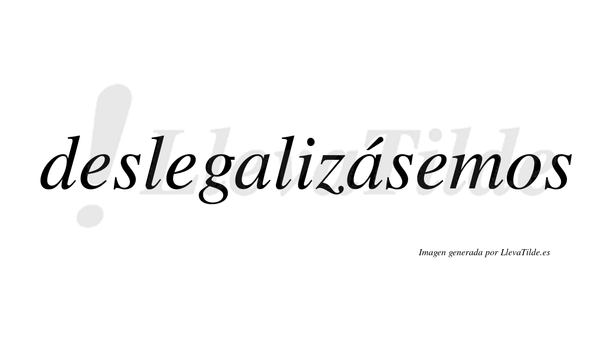 Deslegalizásemos  lleva tilde con vocal tónica en la segunda «a»