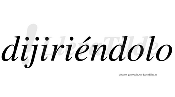 Dijiriéndolo  lleva tilde con vocal tónica en la «e»