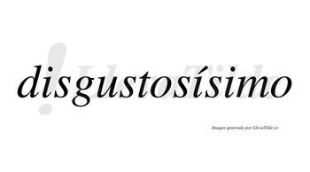 Disgustosísimo  lleva tilde con vocal tónica en la segunda «i»