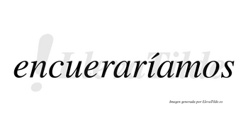 Encueraríamos  lleva tilde con vocal tónica en la «i»