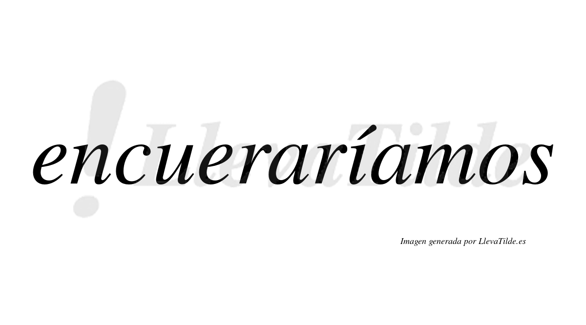 Encueraríamos  lleva tilde con vocal tónica en la «i»