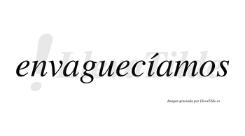 Envaguecíamos  lleva tilde con vocal tónica en la «i»