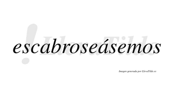 Escabroseásemos  lleva tilde con vocal tónica en la segunda «a»