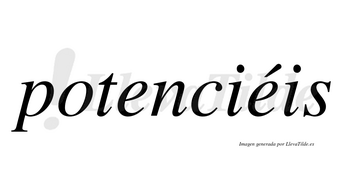 Potenciéis  lleva tilde con vocal tónica en la segunda «e»