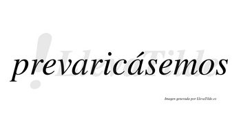 Prevaricásemos  lleva tilde con vocal tónica en la segunda «a»