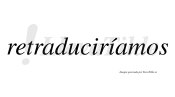 Retraduciríamos  lleva tilde con vocal tónica en la segunda «i»