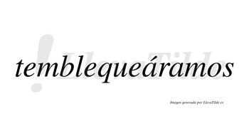 Temblequeáramos  lleva tilde con vocal tónica en la primera «a»