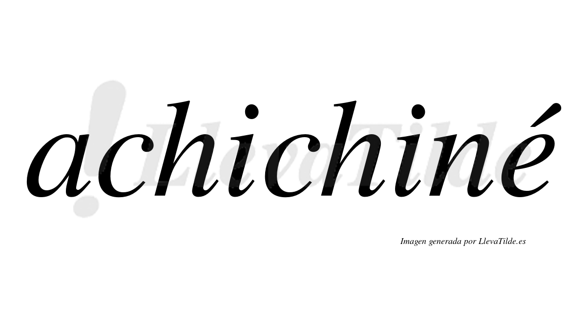 Achichiné  lleva tilde con vocal tónica en la "e"