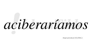 Aciberaríamos  lleva tilde con vocal tónica en la segunda «i»