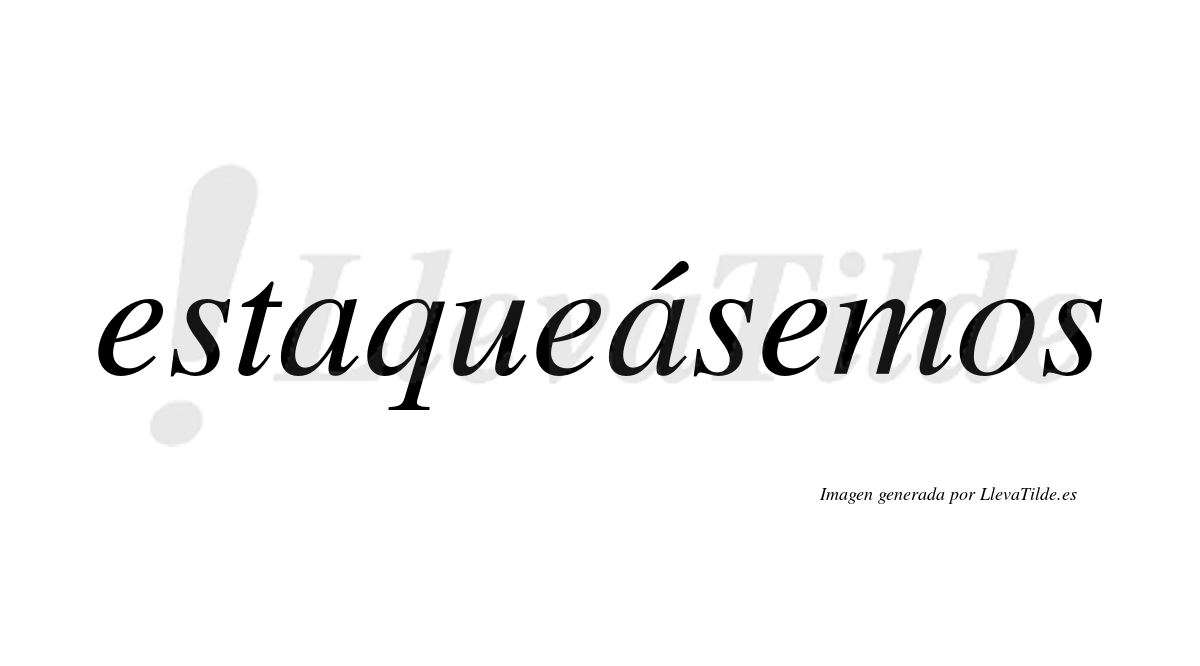 Estaqueásemos  lleva tilde con vocal tónica en la segunda «a»