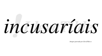 Incusaríais  lleva tilde con vocal tónica en la segunda «i»