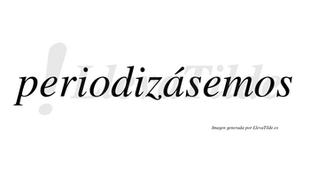 Periodizásemos  lleva tilde con vocal tónica en la «a»
